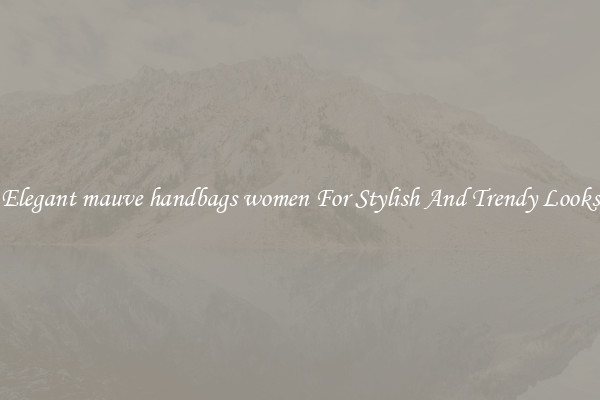 Elegant mauve handbags women For Stylish And Trendy Looks