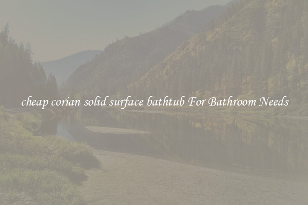 cheap corian solid surface bathtub For Bathroom Needs