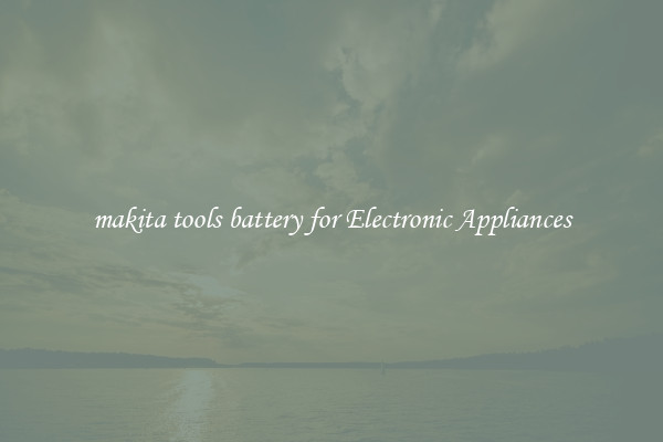 makita tools battery for Electronic Appliances
