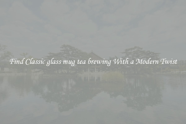 Find Classic glass mug tea brewing With a Modern Twist