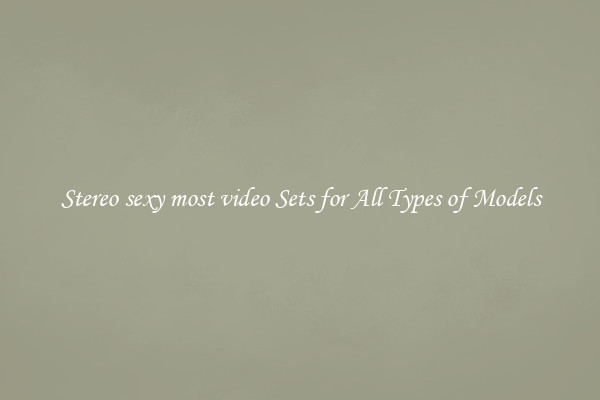 Stereo sexy most video Sets for All Types of Models