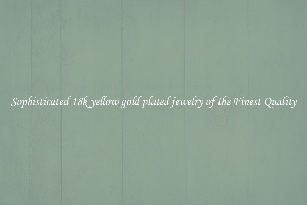 Sophisticated 18k yellow gold plated jewelry of the Finest Quality
