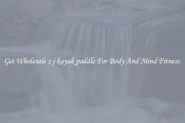 Get Wholesale z j kayak paddle For Body And Mind Fitness.