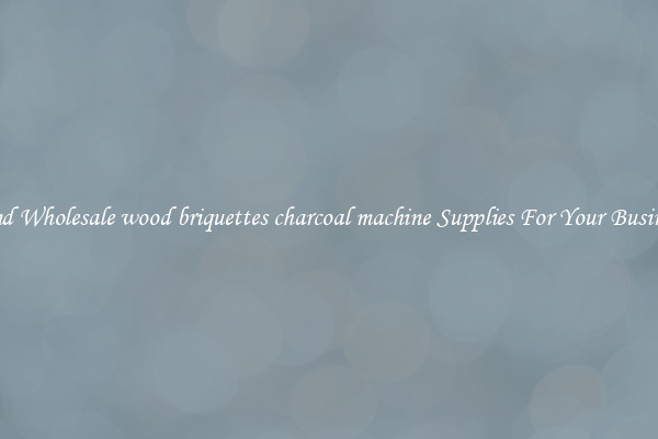 Find Wholesale wood briquettes charcoal machine Supplies For Your Business