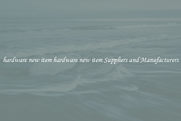 hardware new item hardware new item Suppliers and Manufacturers