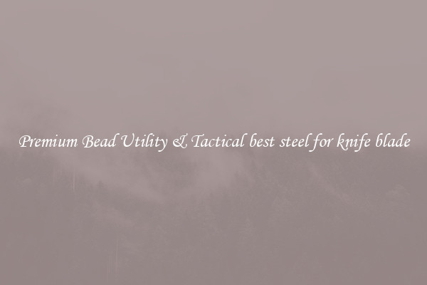 Premium Bead Utility & Tactical best steel for knife blade