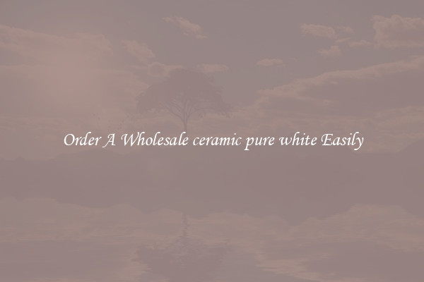 Order A Wholesale ceramic pure white Easily