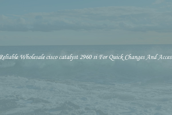 Reliable Wholesale cisco catalyst 2960 si For Quick Changes And Access