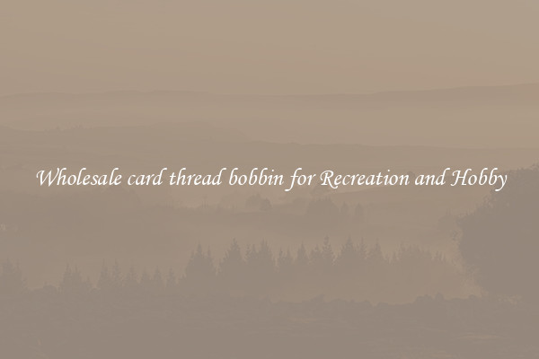 Wholesale card thread bobbin for Recreation and Hobby