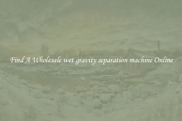 Find A Wholesale wet gravity separation machine Online