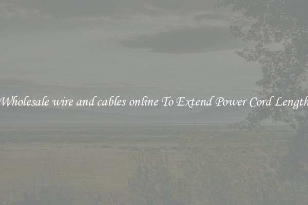 Wholesale wire and cables online To Extend Power Cord Length