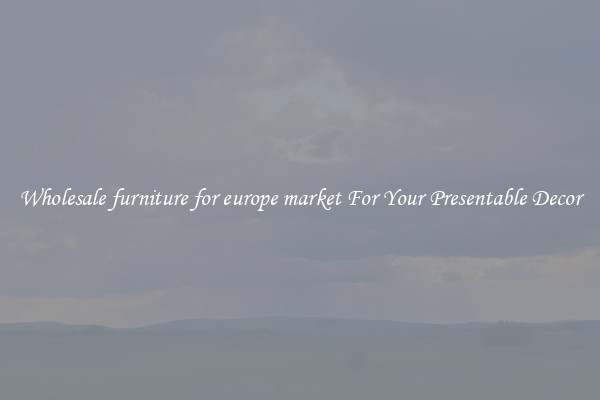 Wholesale furniture for europe market For Your Presentable Decor