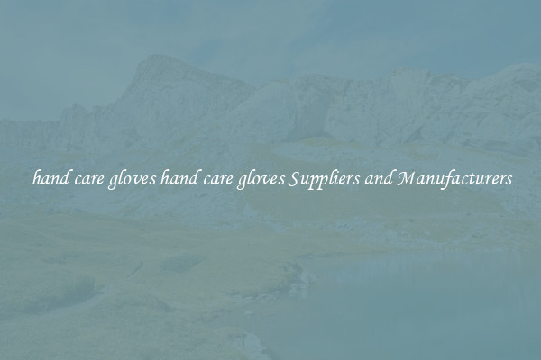 hand care gloves hand care gloves Suppliers and Manufacturers