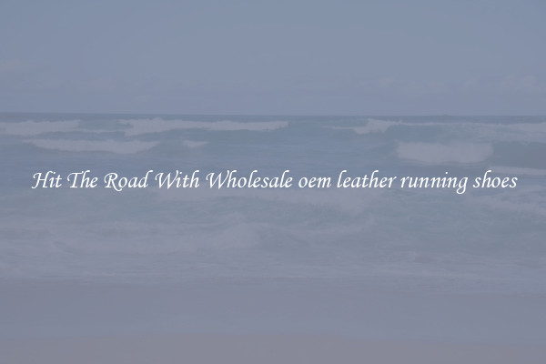 Hit The Road With Wholesale oem leather running shoes