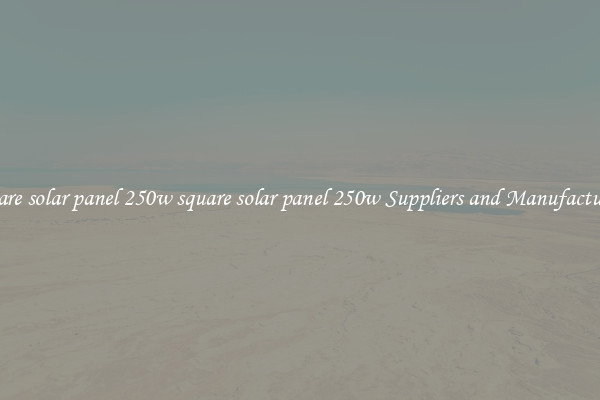 square solar panel 250w square solar panel 250w Suppliers and Manufacturers