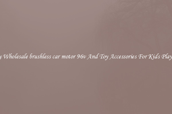 Buy Wholesale brushless car motor 96v And Toy Accessories For Kids Play Set