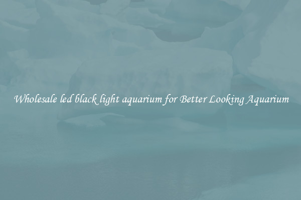 Wholesale led black light aquarium for Better Looking Aquarium
