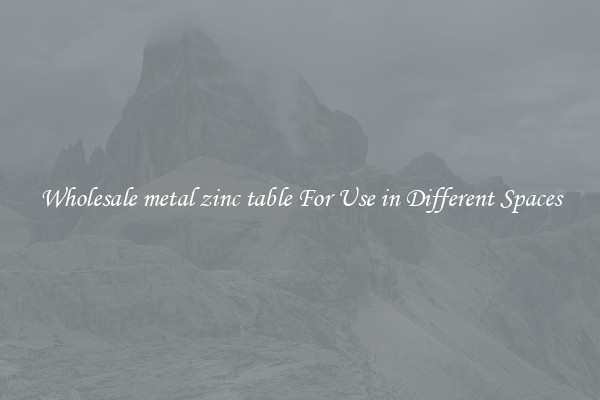 Wholesale metal zinc table For Use in Different Spaces