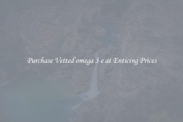Purchase Vetted omega 3 e at Enticing Prices
