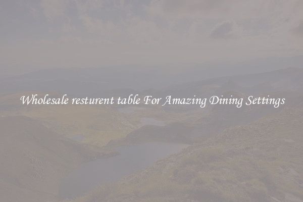 Wholesale resturent table For Amazing Dining Settings