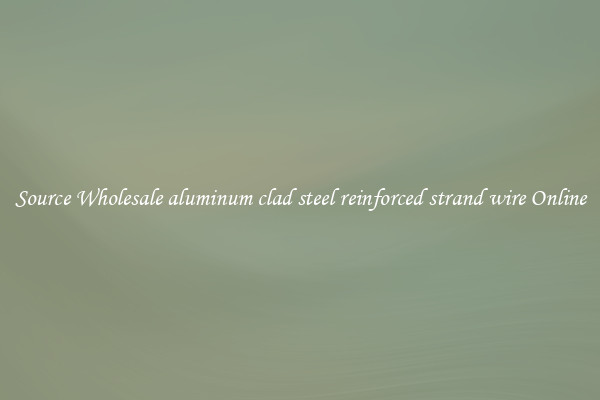Source Wholesale aluminum clad steel reinforced strand wire Online
