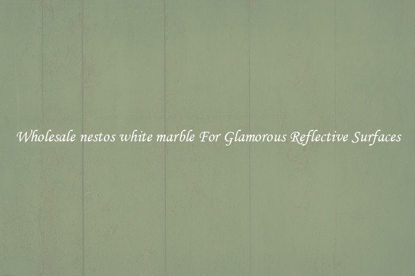 Wholesale nestos white marble For Glamorous Reflective Surfaces