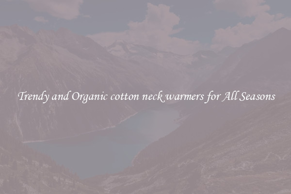 Trendy and Organic cotton neck warmers for All Seasons