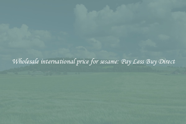 Wholesale international price for sesame: Pay Less Buy Direct