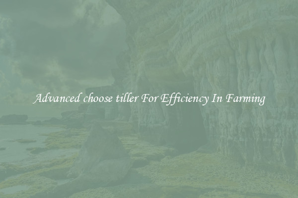 Advanced choose tiller For Efficiency In Farming