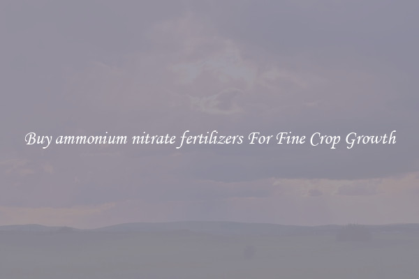 Buy ammonium nitrate fertilizers For Fine Crop Growth