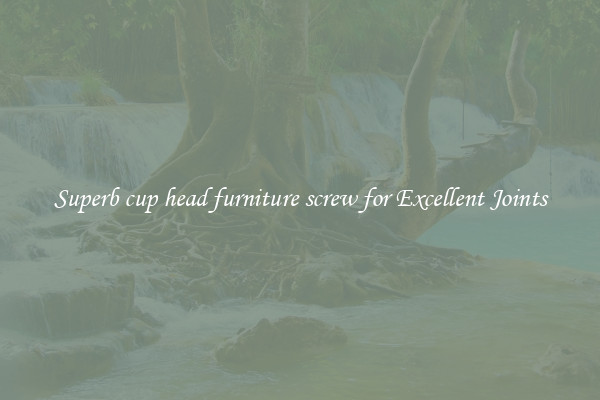 Superb cup head furniture screw for Excellent Joints