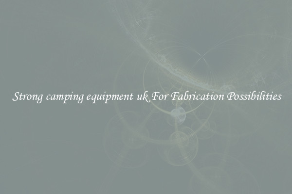 Strong camping equipment uk For Fabrication Possibilities