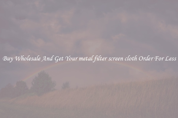 Buy Wholesale And Get Your metal filter screen cloth Order For Less
