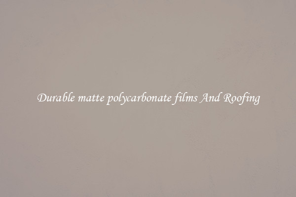 Durable matte polycarbonate films And Roofing
