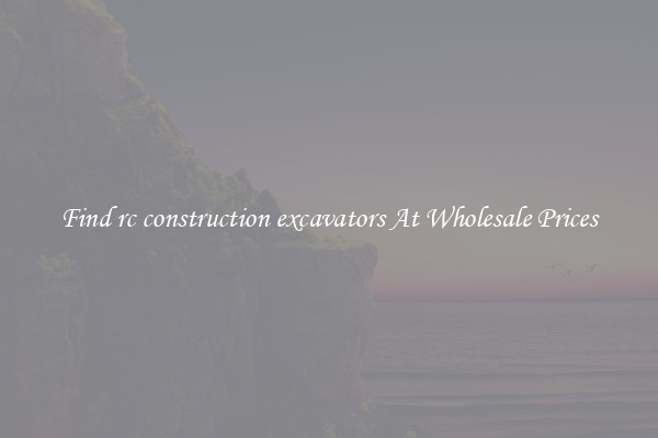 Find rc construction excavators At Wholesale Prices